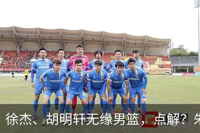 徐杰、胡明轩无缘男篮，点解？朱芳雨进行了解答！